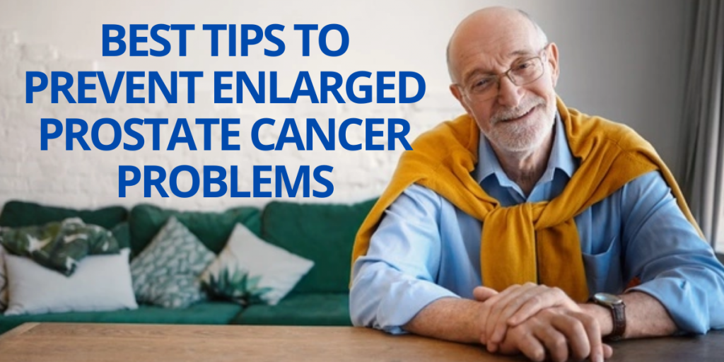 Best Tips to prevent Enlarged Prostate Cancer problems – Chereso Health